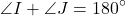 \[ \angle I + \angle J = 180^\circ \]