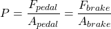 \[ P = \frac{F_{pedal}}{A_{pedal}} = \frac{F_{brake}}{A_{brake}} \]