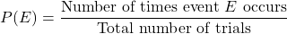 \[ P(E) = \frac{\text{Number of times event } E \text{ occurs}}{\text{Total number of trials}} \]