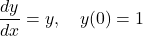 \[ \frac{dy}{dx} = y, \quad y(0) = 1 \]