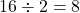 \[ 16 \div 2 = 8 \]