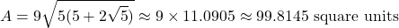 \[ A = 9 \sqrt{5(5 + 2\sqrt{5})} \approx 9 \times 11.0905 \approx 99.8145 \text{ square units} \]