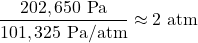 \[ \frac{202,650 \text{ Pa}}{101,325 \text{ Pa/atm}} \approx 2 \text{ atm} \]