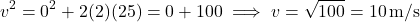 \[ v^2 = 0^2 + 2(2)(25) = 0 + 100 \implies v = \sqrt{100} = 10 \, \text{m/s} \]