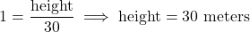 \[ 1 = \frac{\text{height}}{30} \implies \text{height} = 30 \text{ meters} \]