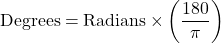 \[ \text{Degrees} = \text{Radians} \times \left( \frac{180}{\pi} \right) \]