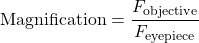 \[ \text{Magnification} = \frac{F_{\text{objective}}}{F_{\text{eyepiece}}} \]