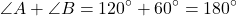 \[ \angle A + \angle B = 120^\circ + 60^\circ = 180^\circ \]