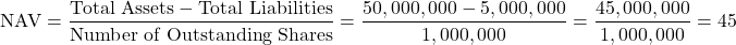 \[ \text{NAV} = \frac{\text{Total Assets} - \text{Total Liabilities}}{\text{Number of Outstanding Shares}} = \frac{50,000,000 - 5,000,000}{1,000,000} = \frac{45,000,000}{1,000,000} = 45 \]