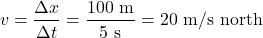 \[ v = \frac{\Delta x}{\Delta t} = \frac{100 \text{ m}}{5 \text{ s}} = 20 \text{ m/s north} \]