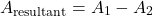 \[ A_{\text{resultant}} = A_1 - A_2 \]