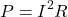 \[ P = I^2 R \]