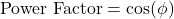 \[ \text{Power Factor} = \cos(\phi) \]