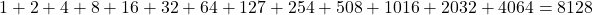 1 + 2 + 4 + 8 + 16 + 32 + 64 + 127 + 254 + 508 + 1016 + 2032 + 4064 = 8128