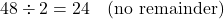 \[ 48 \div 2 = 24 \quad \text{(no remainder)} \]