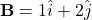 \mathbf{B} = 1 \hat{i} + 2 \hat{j}