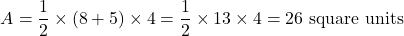 \[ A = \frac{1}{2} \times (8 + 5) \times 4 = \frac{1}{2} \times 13 \times 4 = 26 \text{ square units} \]