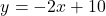 \[ y = -2x + 10 \]