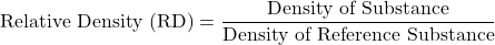 \[ \text{Relative Density (RD)} = \frac{\text{Density of Substance}}{\text{Density of Reference Substance}} \]