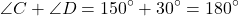 \[ \angle C + \angle D = 150^\circ + 30^\circ = 180^\circ \]