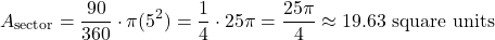 \[ A_{\text{sector}} = \frac{90}{360} \cdot \pi(5^2) = \frac{1}{4} \cdot 25\pi = \frac{25\pi}{4} \approx 19.63 \text{ square units} \]