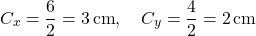 \[ C_x = \frac{6}{2} = 3 \, \text{cm}, \quad C_y = \frac{4}{2} = 2 \, \text{cm} \]