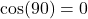 \text{cos}(90°) = 0