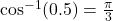 \cos^{-1}(0.5) = \frac{\pi}{3}