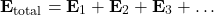 \[ \mathbf{E}_{\text{total}} = \mathbf{E}_1 + \mathbf{E}_2 + \mathbf{E}_3 + \ldots \]