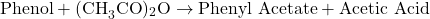 \[ \text{Phenol} + \text{(CH}_3\text{CO})_2\text{O} \rightarrow \text{Phenyl Acetate} + \text{Acetic Acid} \]