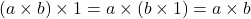 \[ (a \times b) \times 1 = a \times (b \times 1) = a \times b \]