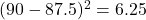 (90 - 87.5)^2 = 6.25