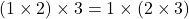 (1 \times 2) \times 3 = 1 \times (2 \times 3)