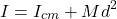 \[ I = I_{cm} + Md^2 \]