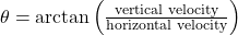 \theta = \arctan\left(\frac{\text{vertical velocity}}{\text{horizontal velocity}}\right)