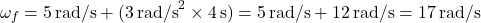 \[ \omega_f = 5 \, \text{rad/s} + (3 \, \text{rad/s}^2 \times 4 \, \text{s}) = 5 \, \text{rad/s} + 12 \, \text{rad/s} = 17 \, \text{rad/s} \]