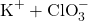 \[ \text{K}^+ + \text{ClO}_3^- \]