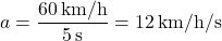 \[ a = \frac{60 \, \text{km/h}}{5 \, \text{s}} = 12 \, \text{km/h/s} \]