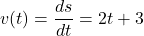 \[ v(t) = \frac{ds}{dt} = 2t + 3 \]