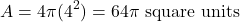 \[ A = 4\pi (4^2) = 64\pi \text{ square units} \]