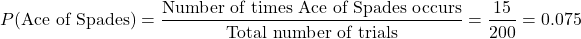 \[ P(\text{Ace of Spades}) = \frac{\text{Number of times Ace of Spades occurs}}{\text{Total number of trials}} = \frac{15}{200} = 0.075 \]