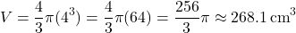 \[ V = \frac{4}{3}\pi(4^3) = \frac{4}{3}\pi(64) = \frac{256}{3}\pi \approx 268.1 \, \text{cm}^3 \]