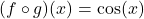 \[ (f \circ g)(x) = \cos(x) \]