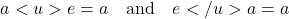 \[ a <u> e = a \quad \text{and} \quad e </u> a = a \]