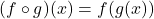 \[ (f \circ g)(x) = f(g(x)) \]