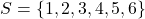 S = \{1, 2, 3, 4, 5, 6\}