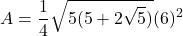 \[ A = \frac{1}{4} \sqrt{5(5 + 2\sqrt{5})} (6)^2 \]