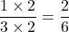 \[ \frac{1 \times 2}{3 \times 2} = \frac{2}{6} \]