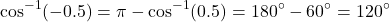 \[ \cos^{-1}(-0.5) = \pi - \cos^{-1}(0.5) = 180^\circ - 60^\circ = 120^\circ \]