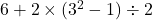 6 + 2 \times (3^2 - 1) \div 2